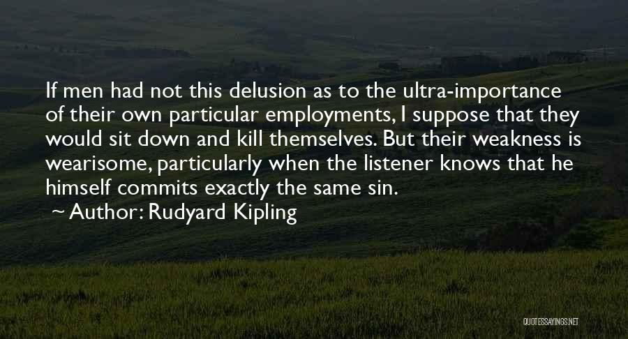 Rudyard Kipling Quotes: If Men Had Not This Delusion As To The Ultra-importance Of Their Own Particular Employments, I Suppose That They Would
