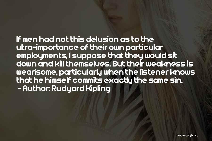 Rudyard Kipling Quotes: If Men Had Not This Delusion As To The Ultra-importance Of Their Own Particular Employments, I Suppose That They Would