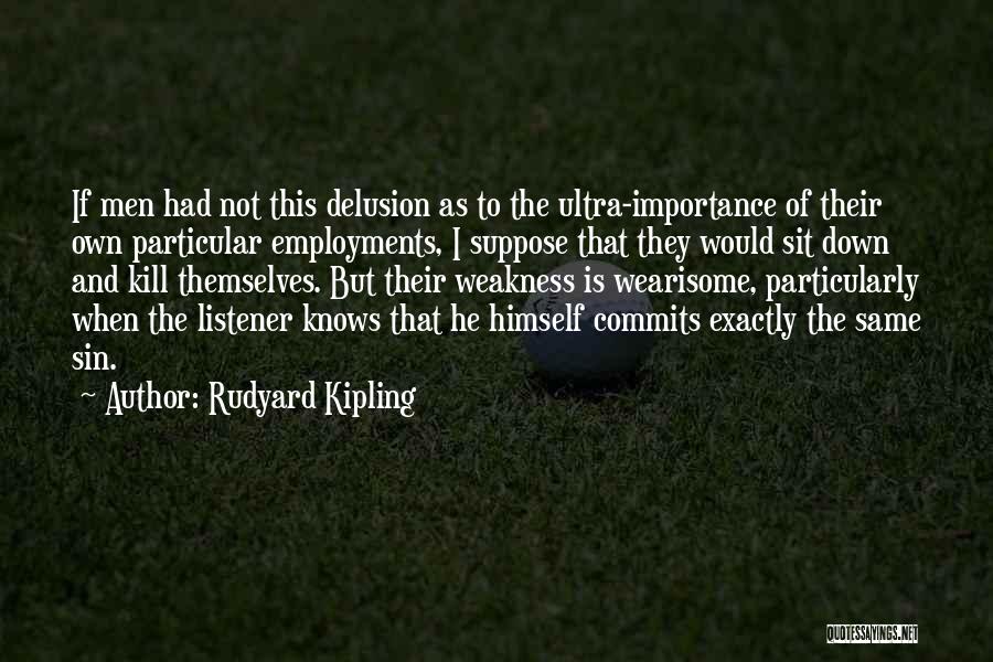 Rudyard Kipling Quotes: If Men Had Not This Delusion As To The Ultra-importance Of Their Own Particular Employments, I Suppose That They Would