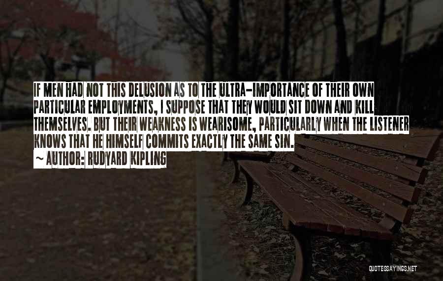 Rudyard Kipling Quotes: If Men Had Not This Delusion As To The Ultra-importance Of Their Own Particular Employments, I Suppose That They Would