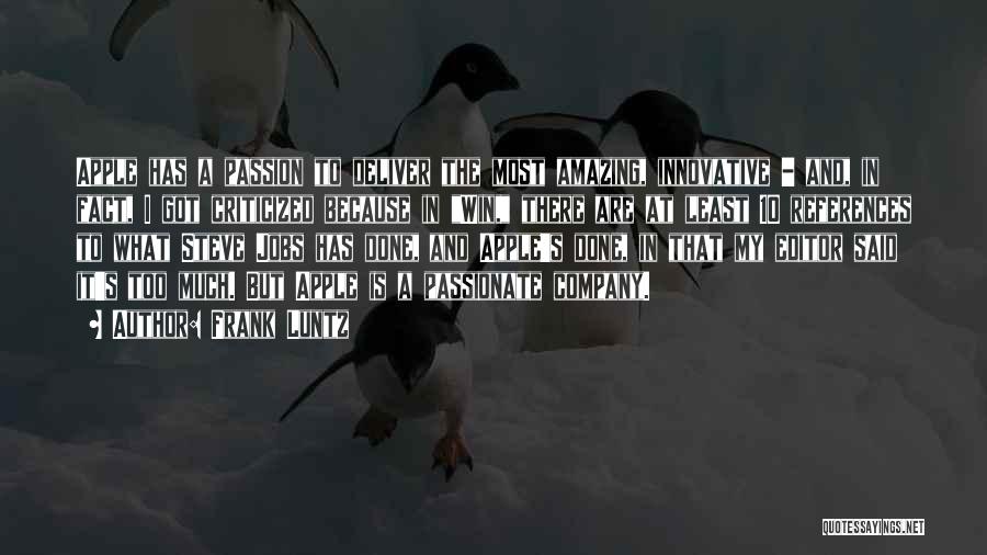 Frank Luntz Quotes: Apple Has A Passion To Deliver The Most Amazing, Innovative - And, In Fact, I Got Criticized Because In Win,