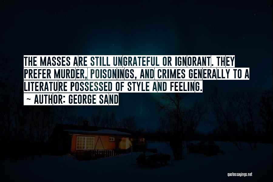 George Sand Quotes: The Masses Are Still Ungrateful Or Ignorant. They Prefer Murder, Poisonings, And Crimes Generally To A Literature Possessed Of Style