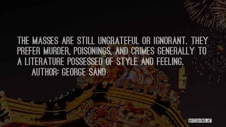 George Sand Quotes: The Masses Are Still Ungrateful Or Ignorant. They Prefer Murder, Poisonings, And Crimes Generally To A Literature Possessed Of Style