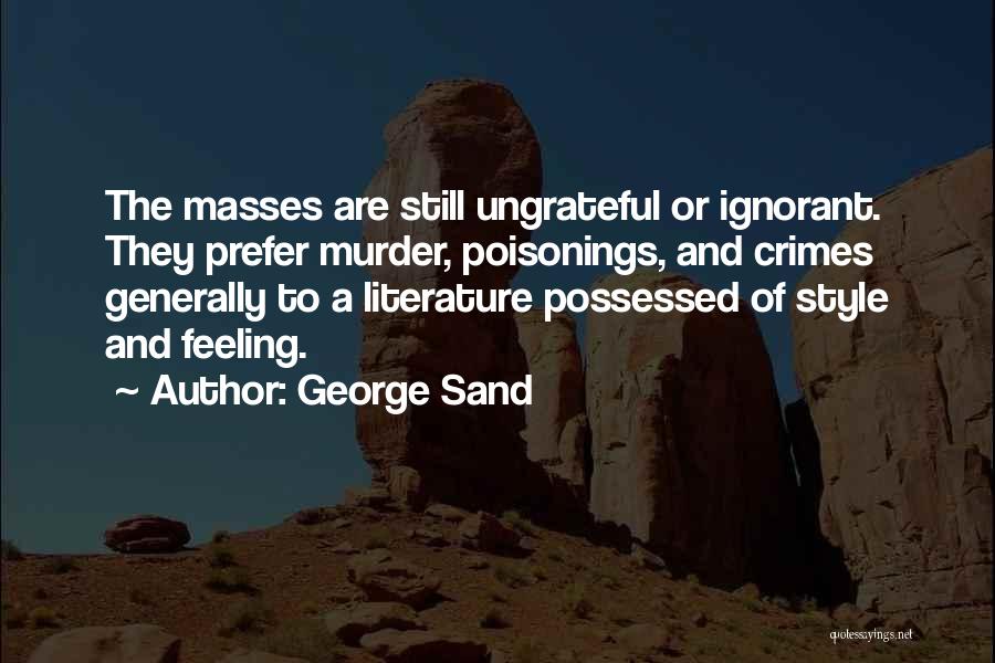 George Sand Quotes: The Masses Are Still Ungrateful Or Ignorant. They Prefer Murder, Poisonings, And Crimes Generally To A Literature Possessed Of Style