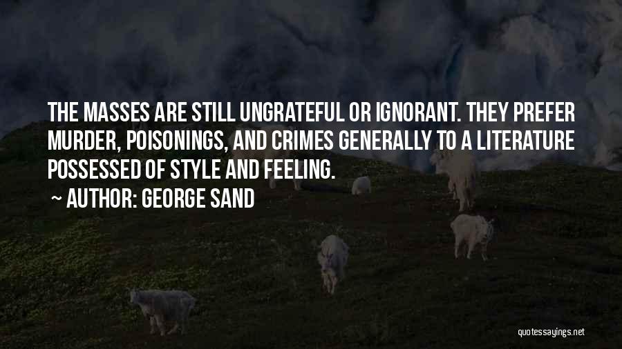 George Sand Quotes: The Masses Are Still Ungrateful Or Ignorant. They Prefer Murder, Poisonings, And Crimes Generally To A Literature Possessed Of Style