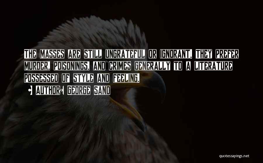 George Sand Quotes: The Masses Are Still Ungrateful Or Ignorant. They Prefer Murder, Poisonings, And Crimes Generally To A Literature Possessed Of Style