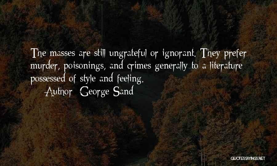 George Sand Quotes: The Masses Are Still Ungrateful Or Ignorant. They Prefer Murder, Poisonings, And Crimes Generally To A Literature Possessed Of Style