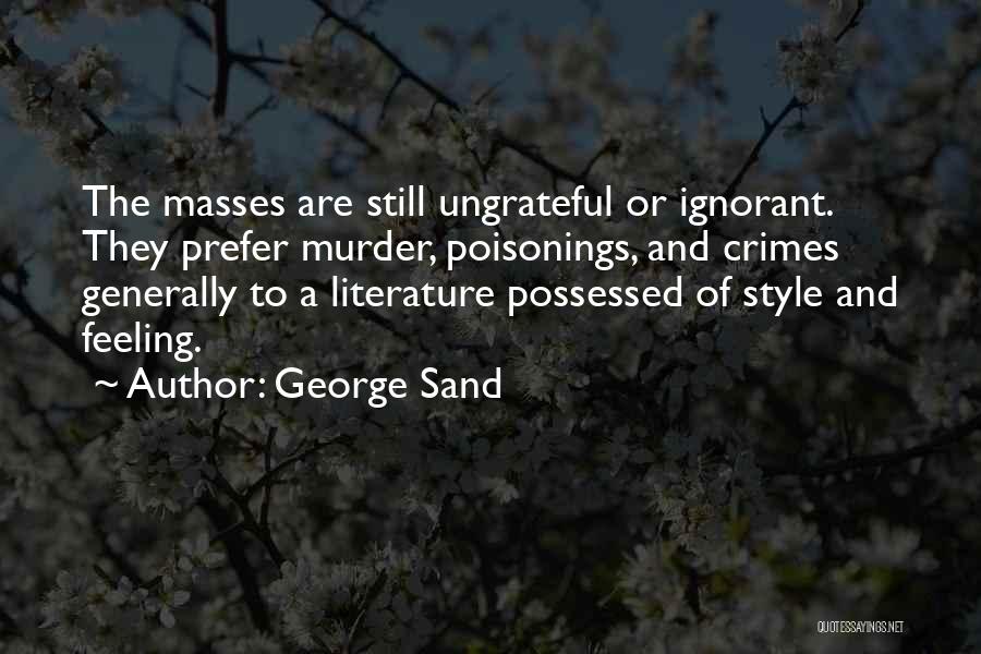 George Sand Quotes: The Masses Are Still Ungrateful Or Ignorant. They Prefer Murder, Poisonings, And Crimes Generally To A Literature Possessed Of Style