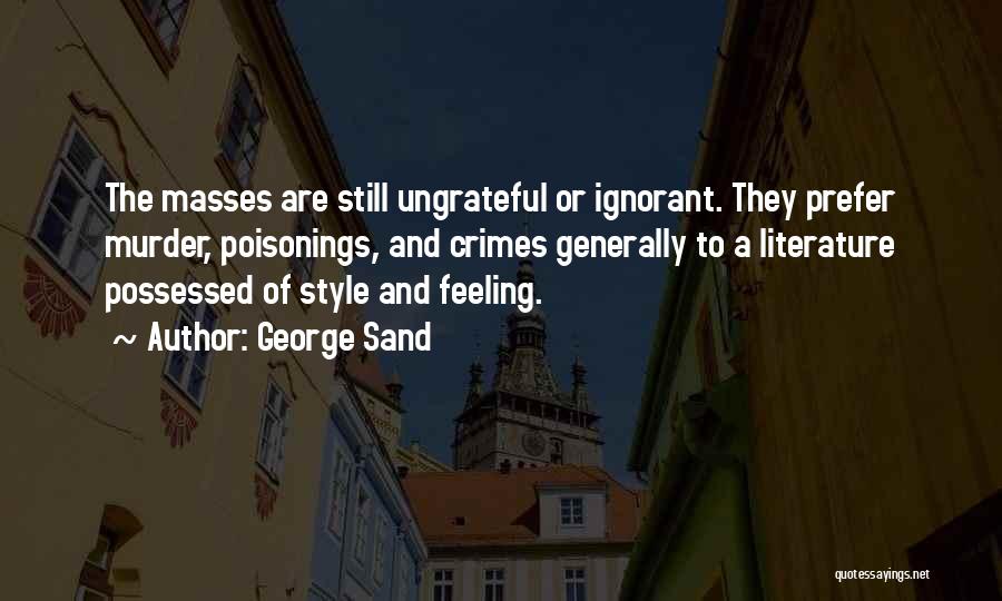 George Sand Quotes: The Masses Are Still Ungrateful Or Ignorant. They Prefer Murder, Poisonings, And Crimes Generally To A Literature Possessed Of Style