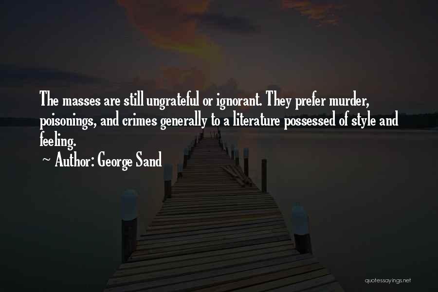 George Sand Quotes: The Masses Are Still Ungrateful Or Ignorant. They Prefer Murder, Poisonings, And Crimes Generally To A Literature Possessed Of Style