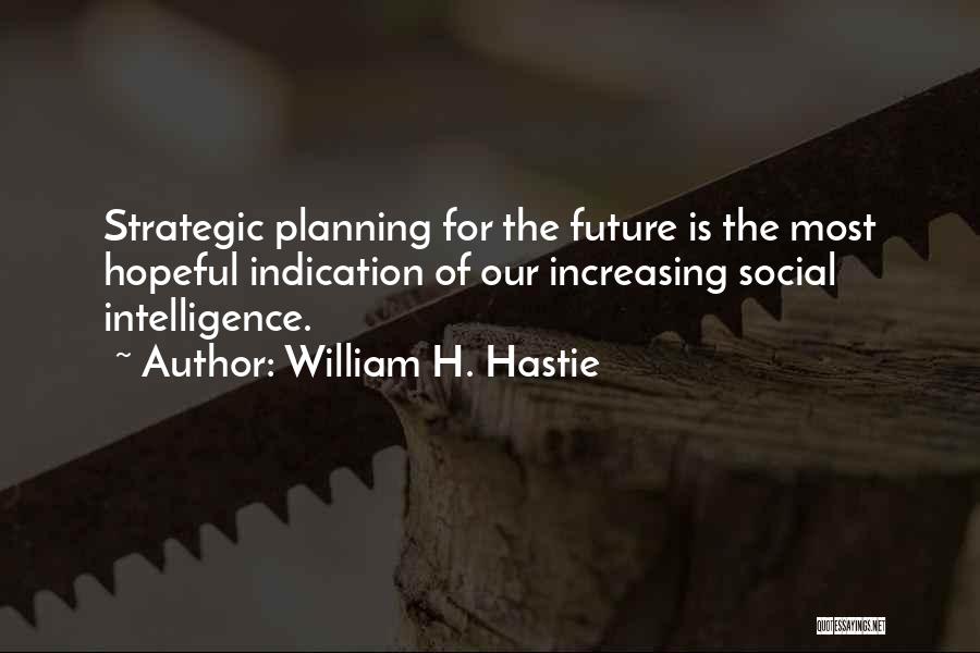 William H. Hastie Quotes: Strategic Planning For The Future Is The Most Hopeful Indication Of Our Increasing Social Intelligence.