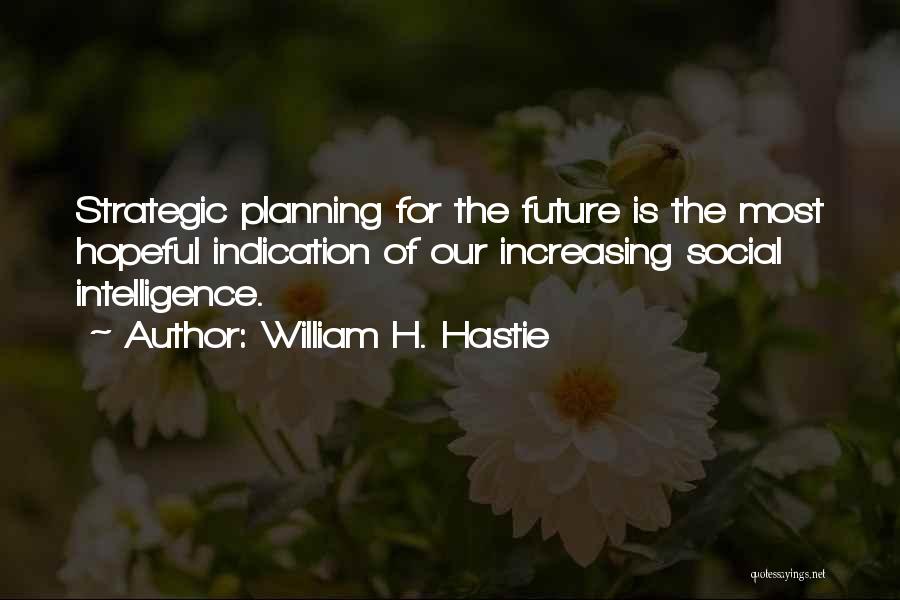 William H. Hastie Quotes: Strategic Planning For The Future Is The Most Hopeful Indication Of Our Increasing Social Intelligence.
