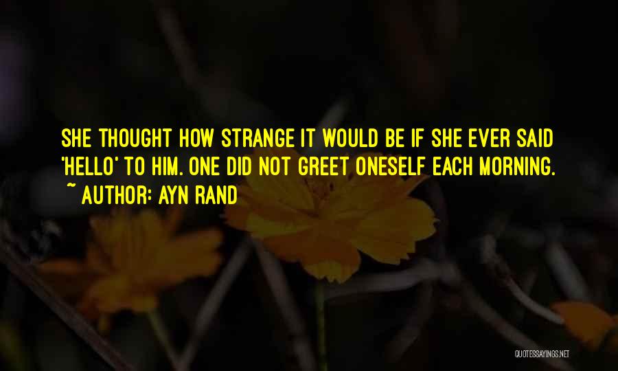 Ayn Rand Quotes: She Thought How Strange It Would Be If She Ever Said 'hello' To Him. One Did Not Greet Oneself Each