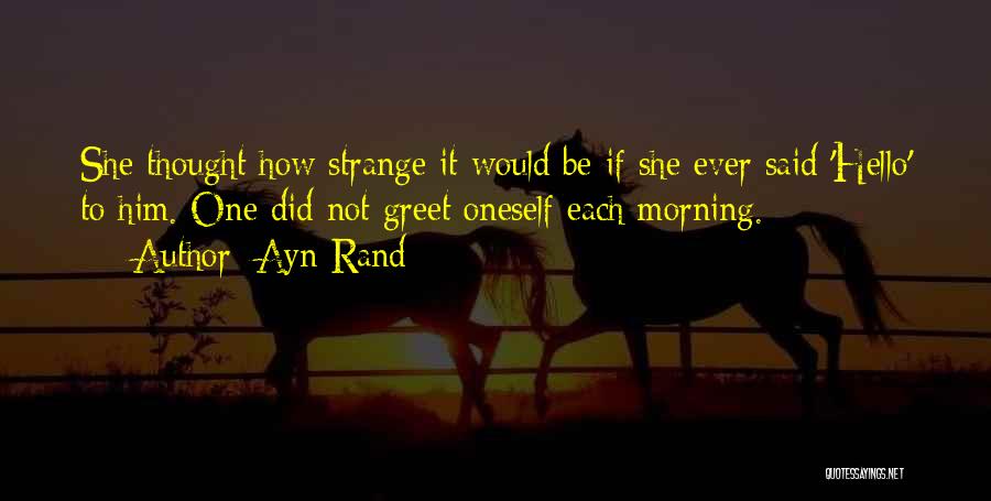 Ayn Rand Quotes: She Thought How Strange It Would Be If She Ever Said 'hello' To Him. One Did Not Greet Oneself Each