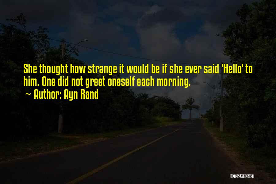 Ayn Rand Quotes: She Thought How Strange It Would Be If She Ever Said 'hello' To Him. One Did Not Greet Oneself Each