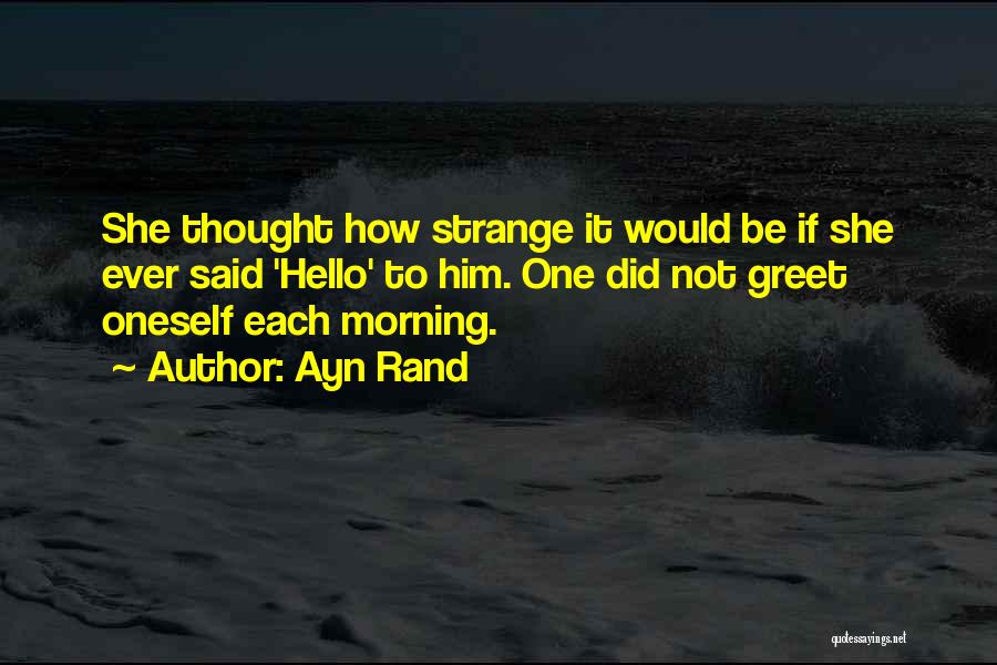 Ayn Rand Quotes: She Thought How Strange It Would Be If She Ever Said 'hello' To Him. One Did Not Greet Oneself Each