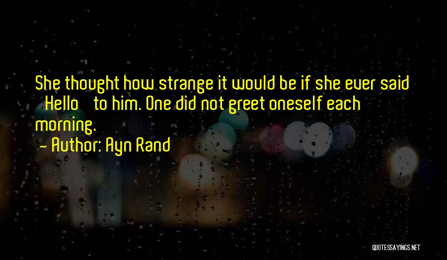 Ayn Rand Quotes: She Thought How Strange It Would Be If She Ever Said 'hello' To Him. One Did Not Greet Oneself Each