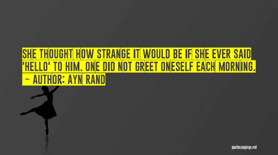 Ayn Rand Quotes: She Thought How Strange It Would Be If She Ever Said 'hello' To Him. One Did Not Greet Oneself Each