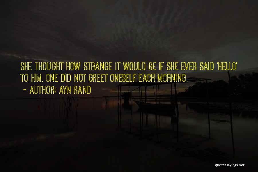 Ayn Rand Quotes: She Thought How Strange It Would Be If She Ever Said 'hello' To Him. One Did Not Greet Oneself Each