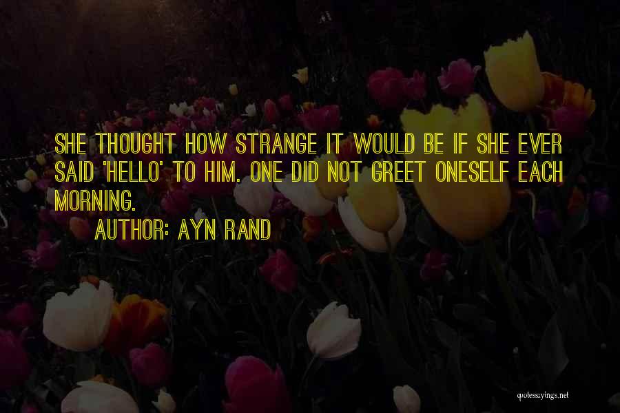 Ayn Rand Quotes: She Thought How Strange It Would Be If She Ever Said 'hello' To Him. One Did Not Greet Oneself Each