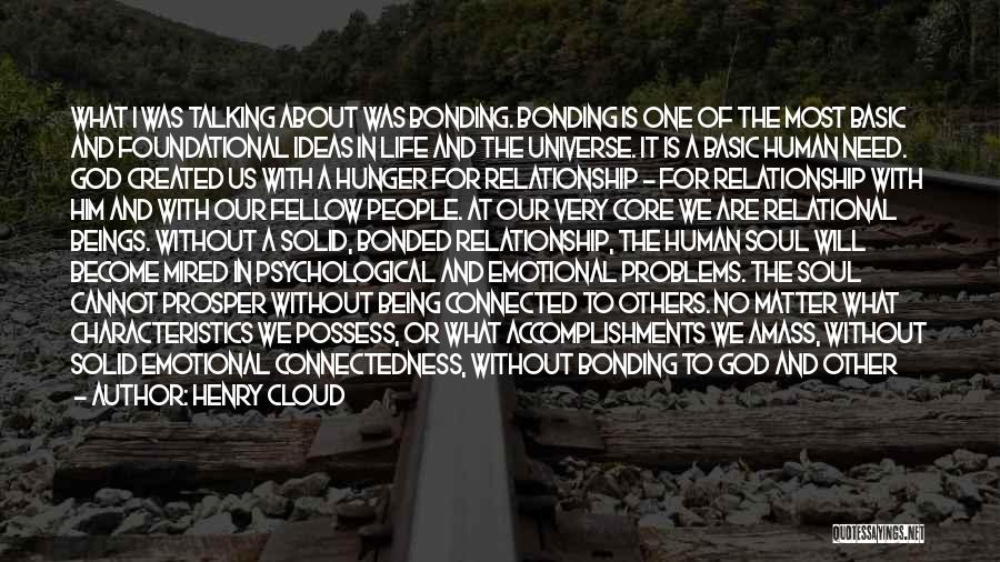 Henry Cloud Quotes: What I Was Talking About Was Bonding. Bonding Is One Of The Most Basic And Foundational Ideas In Life And