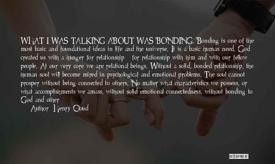 Henry Cloud Quotes: What I Was Talking About Was Bonding. Bonding Is One Of The Most Basic And Foundational Ideas In Life And