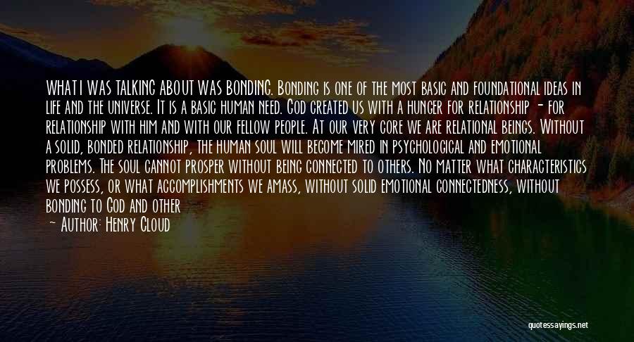 Henry Cloud Quotes: What I Was Talking About Was Bonding. Bonding Is One Of The Most Basic And Foundational Ideas In Life And