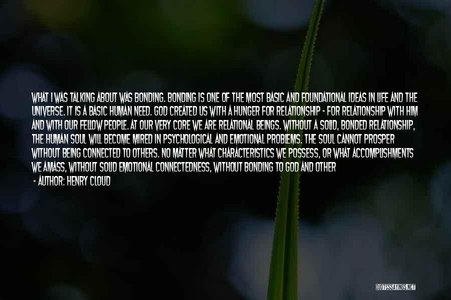 Henry Cloud Quotes: What I Was Talking About Was Bonding. Bonding Is One Of The Most Basic And Foundational Ideas In Life And