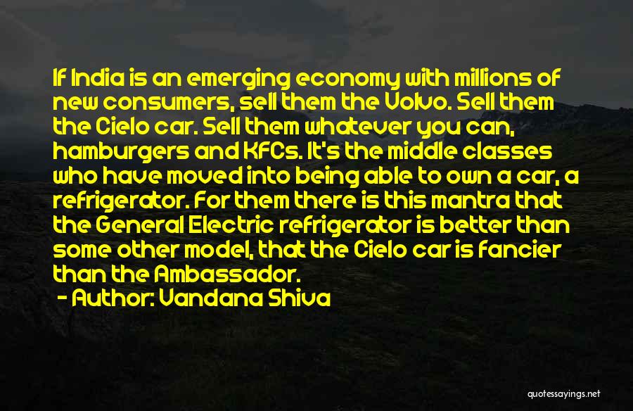 Vandana Shiva Quotes: If India Is An Emerging Economy With Millions Of New Consumers, Sell Them The Volvo. Sell Them The Cielo Car.