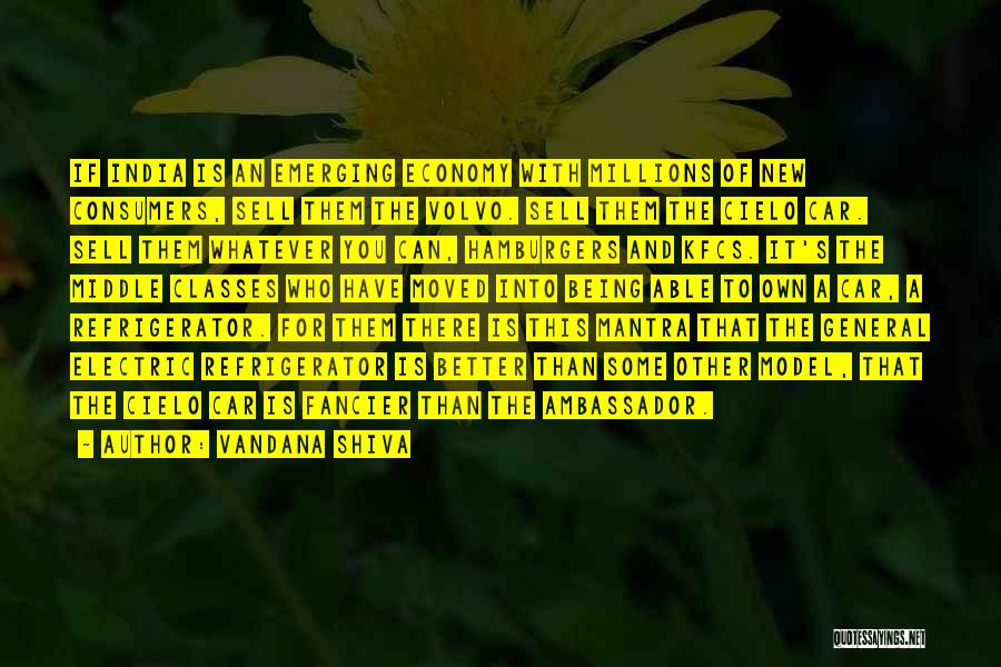 Vandana Shiva Quotes: If India Is An Emerging Economy With Millions Of New Consumers, Sell Them The Volvo. Sell Them The Cielo Car.
