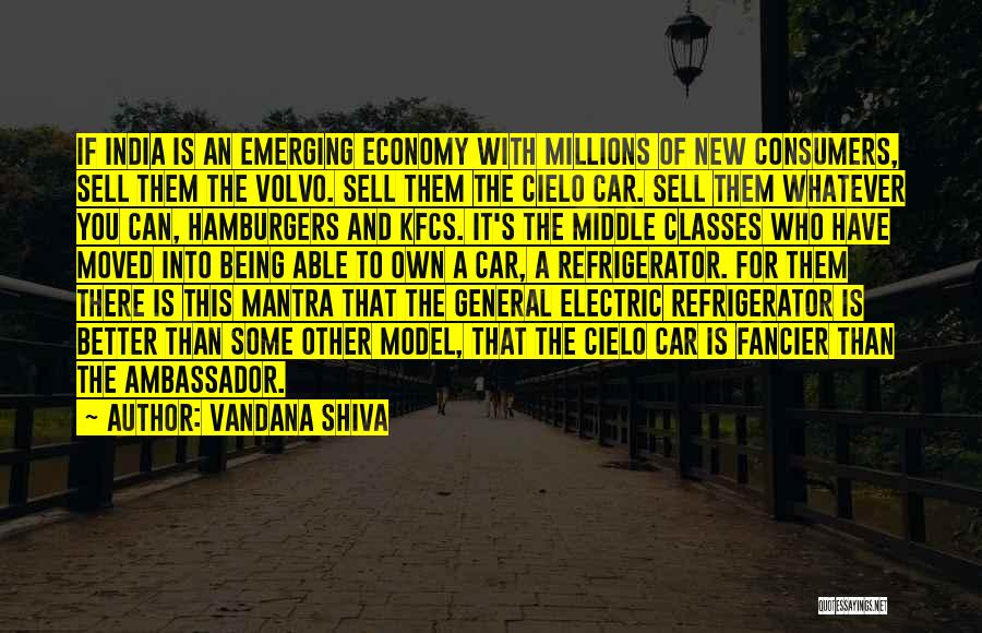 Vandana Shiva Quotes: If India Is An Emerging Economy With Millions Of New Consumers, Sell Them The Volvo. Sell Them The Cielo Car.