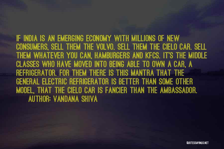 Vandana Shiva Quotes: If India Is An Emerging Economy With Millions Of New Consumers, Sell Them The Volvo. Sell Them The Cielo Car.