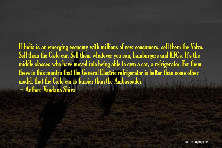 Vandana Shiva Quotes: If India Is An Emerging Economy With Millions Of New Consumers, Sell Them The Volvo. Sell Them The Cielo Car.