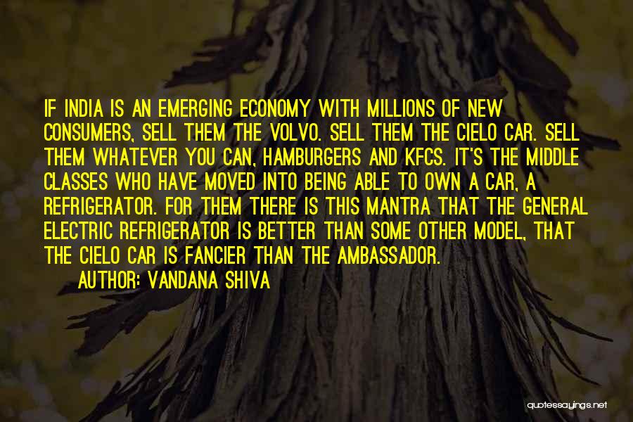 Vandana Shiva Quotes: If India Is An Emerging Economy With Millions Of New Consumers, Sell Them The Volvo. Sell Them The Cielo Car.