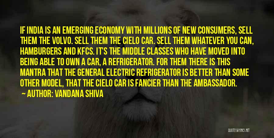 Vandana Shiva Quotes: If India Is An Emerging Economy With Millions Of New Consumers, Sell Them The Volvo. Sell Them The Cielo Car.