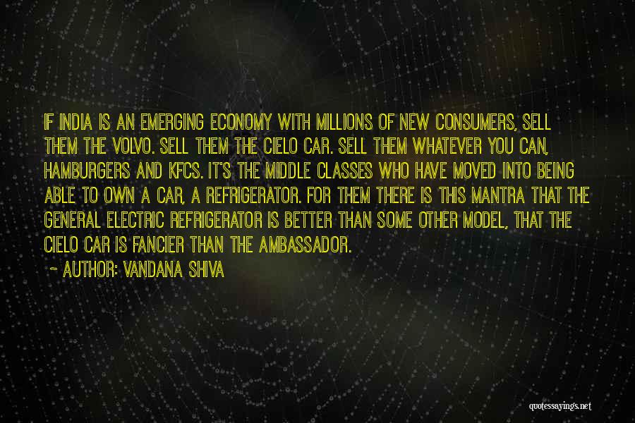 Vandana Shiva Quotes: If India Is An Emerging Economy With Millions Of New Consumers, Sell Them The Volvo. Sell Them The Cielo Car.