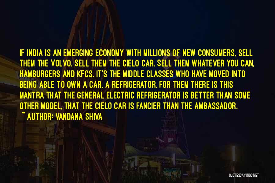 Vandana Shiva Quotes: If India Is An Emerging Economy With Millions Of New Consumers, Sell Them The Volvo. Sell Them The Cielo Car.