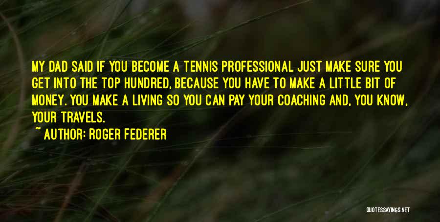 Roger Federer Quotes: My Dad Said If You Become A Tennis Professional Just Make Sure You Get Into The Top Hundred, Because You