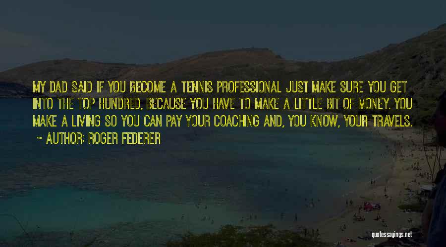 Roger Federer Quotes: My Dad Said If You Become A Tennis Professional Just Make Sure You Get Into The Top Hundred, Because You