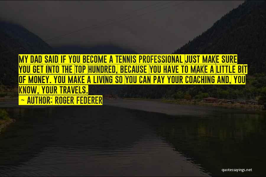 Roger Federer Quotes: My Dad Said If You Become A Tennis Professional Just Make Sure You Get Into The Top Hundred, Because You