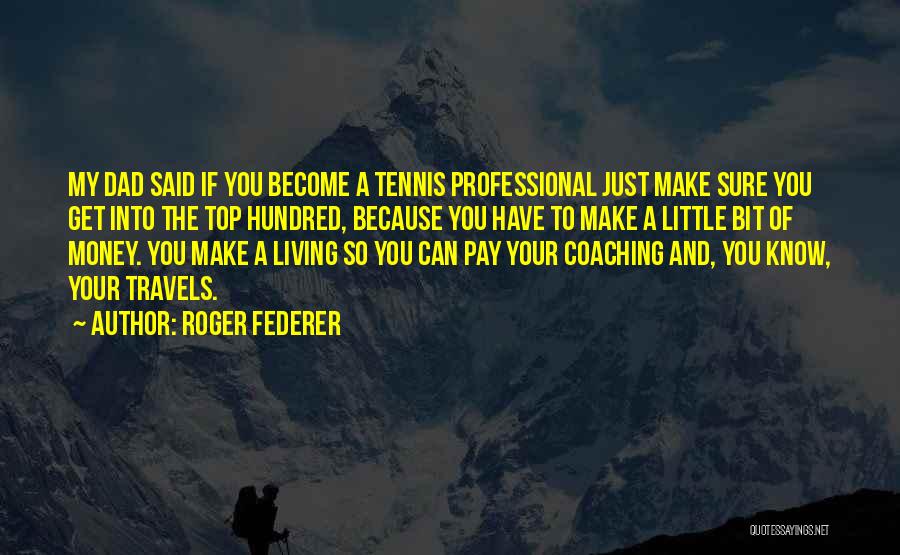 Roger Federer Quotes: My Dad Said If You Become A Tennis Professional Just Make Sure You Get Into The Top Hundred, Because You