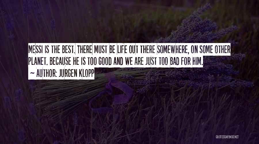 Jurgen Klopp Quotes: Messi Is The Best. There Must Be Life Out There Somewhere, On Some Other Planet. Because He Is Too Good