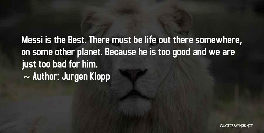 Jurgen Klopp Quotes: Messi Is The Best. There Must Be Life Out There Somewhere, On Some Other Planet. Because He Is Too Good