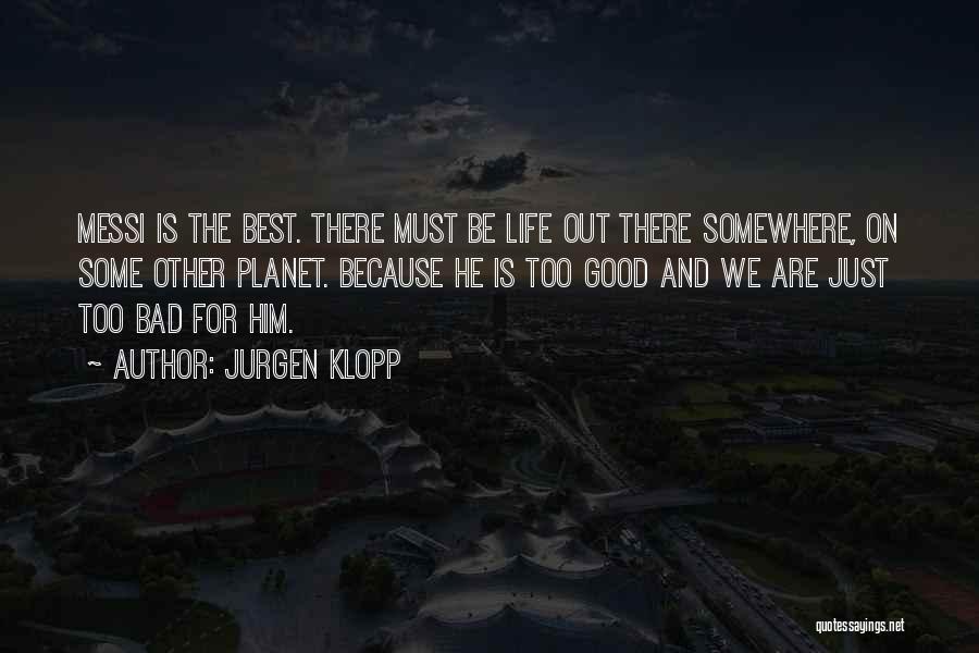 Jurgen Klopp Quotes: Messi Is The Best. There Must Be Life Out There Somewhere, On Some Other Planet. Because He Is Too Good