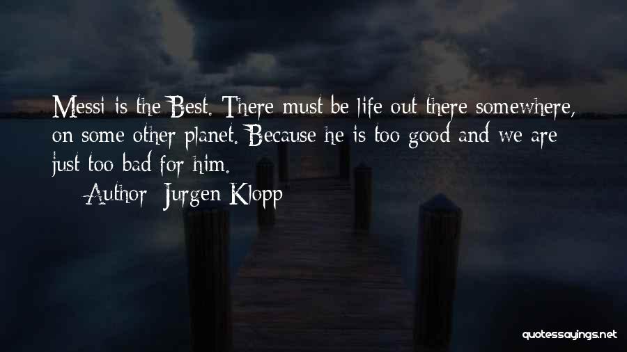 Jurgen Klopp Quotes: Messi Is The Best. There Must Be Life Out There Somewhere, On Some Other Planet. Because He Is Too Good