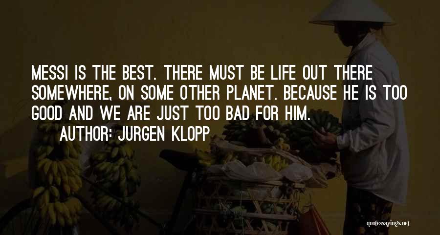 Jurgen Klopp Quotes: Messi Is The Best. There Must Be Life Out There Somewhere, On Some Other Planet. Because He Is Too Good