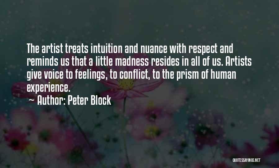 Peter Block Quotes: The Artist Treats Intuition And Nuance With Respect And Reminds Us That A Little Madness Resides In All Of Us.