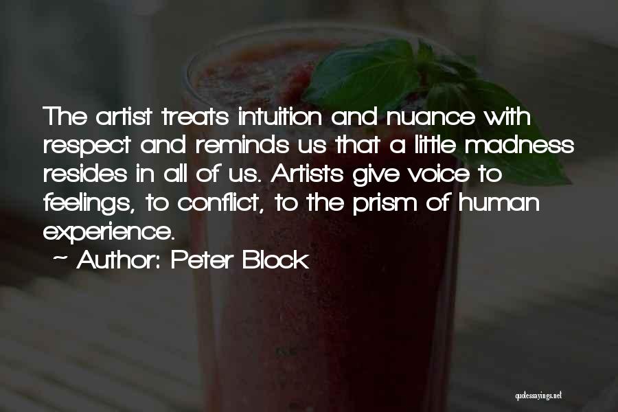 Peter Block Quotes: The Artist Treats Intuition And Nuance With Respect And Reminds Us That A Little Madness Resides In All Of Us.