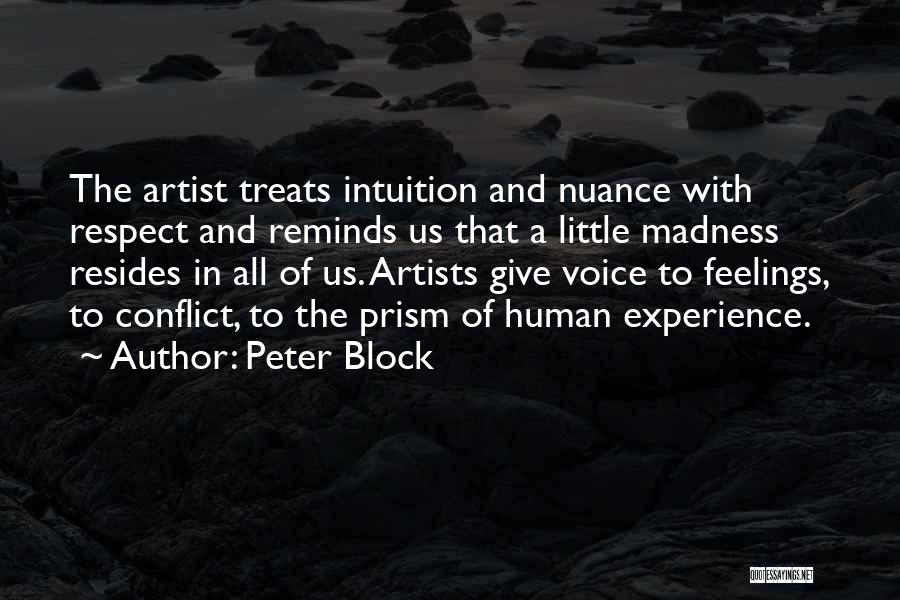 Peter Block Quotes: The Artist Treats Intuition And Nuance With Respect And Reminds Us That A Little Madness Resides In All Of Us.