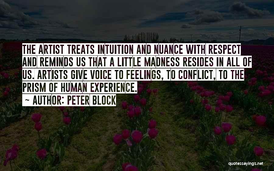 Peter Block Quotes: The Artist Treats Intuition And Nuance With Respect And Reminds Us That A Little Madness Resides In All Of Us.